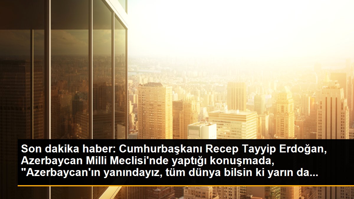 Son dakika haberi: Cumhurbaşkanı Erdoğan, Azerbaycan Milli Meclisi\'ne hitap etti: (1)