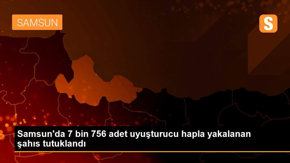 Samsun\'da 7 bin 756 adet uyuşturucu hapla yakalanan şahıs tutuklandı