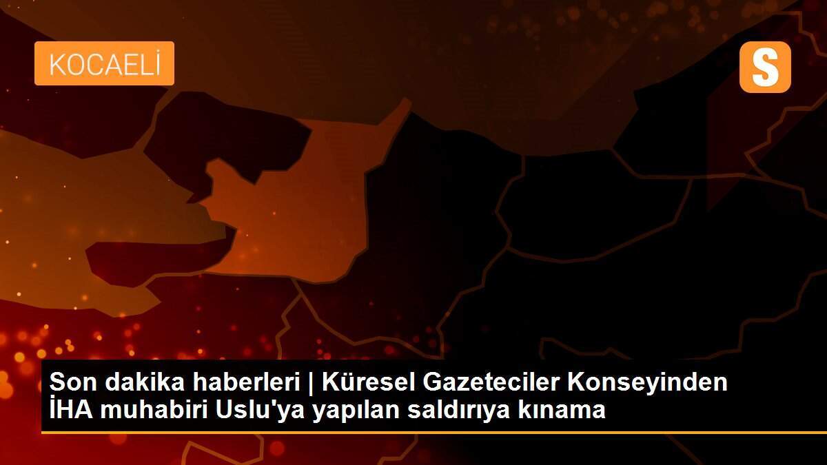 Son dakika haberleri | Küresel Gazeteciler Konseyinden İHA muhabiri Uslu\'ya yapılan saldırıya kınama
