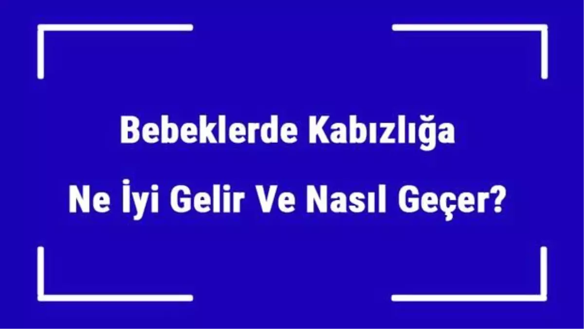 Bebeklerde Kabızlığa Ne İyi Gelir ve Nasıl Geçer? Bebeklerde Kabızlık Nedenleri ve Tedavisi