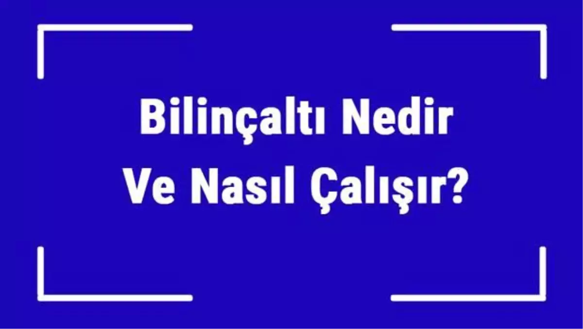 Bilinçaltı Nedir ve Nasıl Çalışır? Bilinçaltı Temizliği Yöntemleri ve Uygulaması Hakkında Bilgi