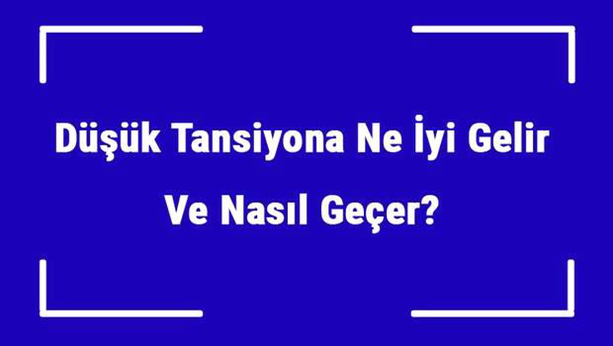 Düşük Tansiyona Ne İyi Gelir ve Nasıl Geçer? Düşük Tansiyon Nedenleri ve Tedavisi