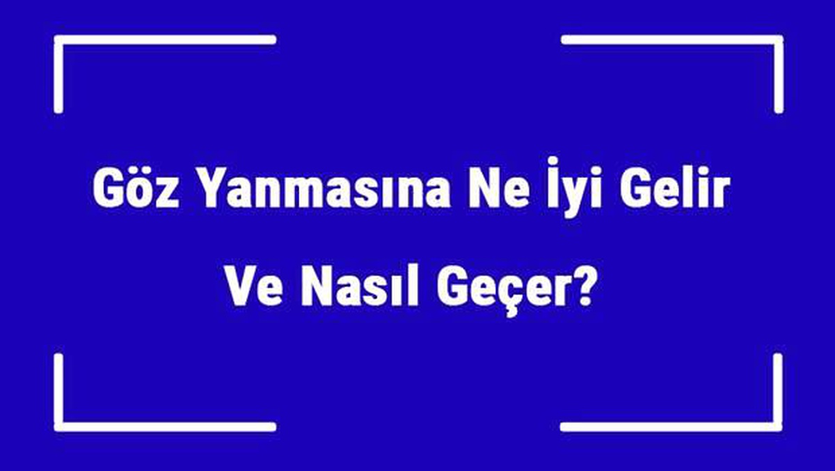 Göz Yanmasına Ne İyi Gelir ve Nasıl Geçer? Göz Yanması Nedenleri ve Tedavisi