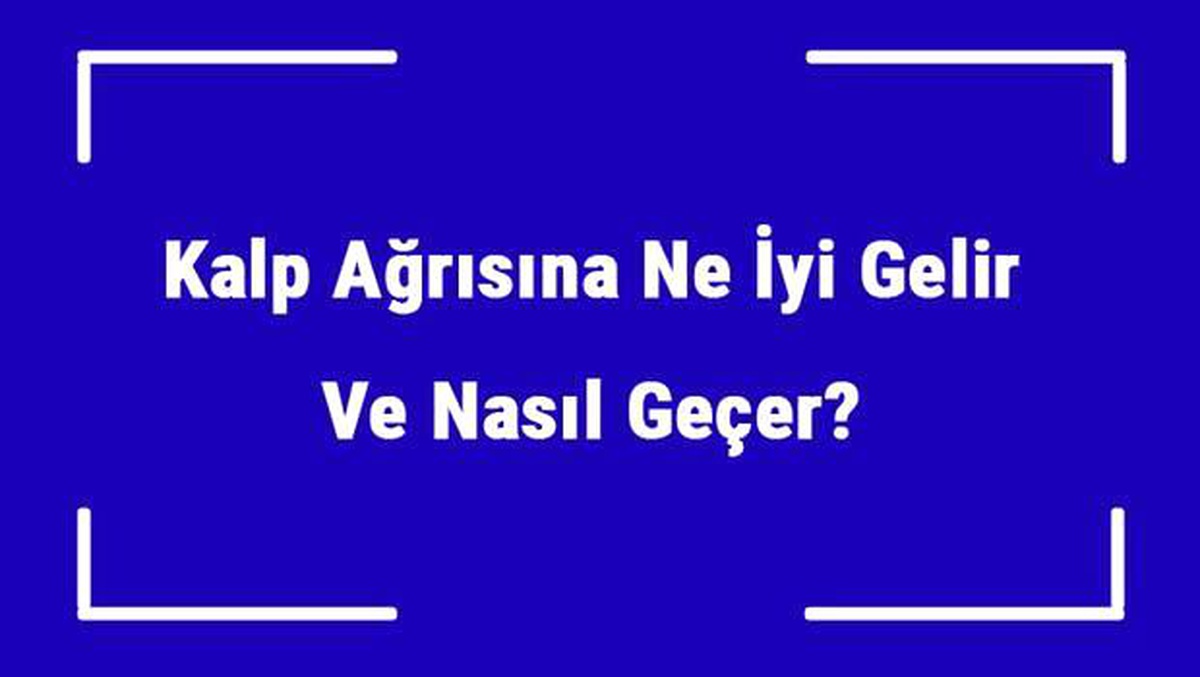 Kalp Ağrısına Ne İyi Gelir ve Nasıl Geçer? Kalp Ağrısı Nedenleri ve Tedavisi