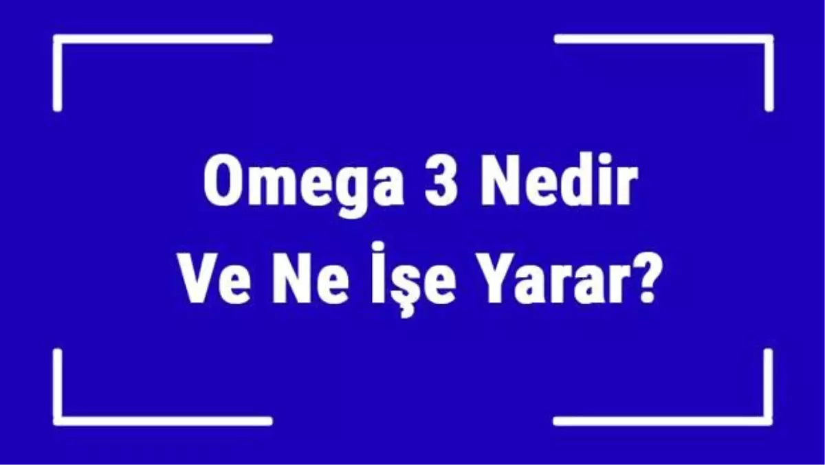 Omega 3 Nedir ve Ne İşe Yarar? Omega 3 Faydaları Nelerdir ve Nelerde Bulunur