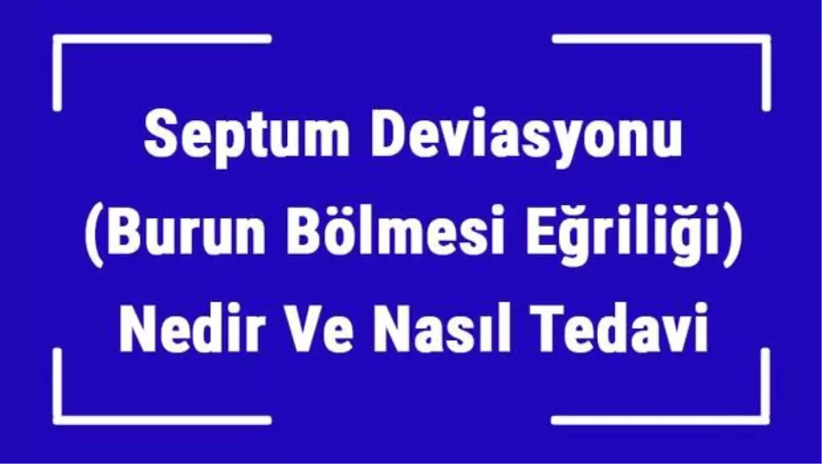 Septum Deviasyonu (Burun Bölmesi Eğriliği) Nedir ve Nasıl Tedavi Edilir?