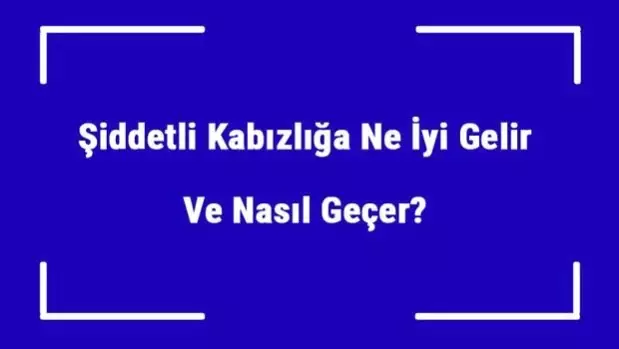 siddetli kabizliga ne iyi gelir ve nasil gecer siddetli kabizlik nedenleri ve tedavisi son dakika magazin