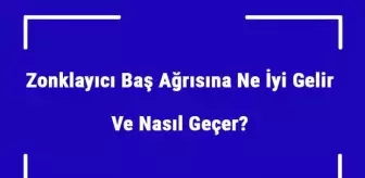 Zonklayıcı Baş Ağrısına Ne İyi Gelir ve Nasıl Geçer? Şiddetli Baş Ağrısı Nedenleri ve Tedavisi