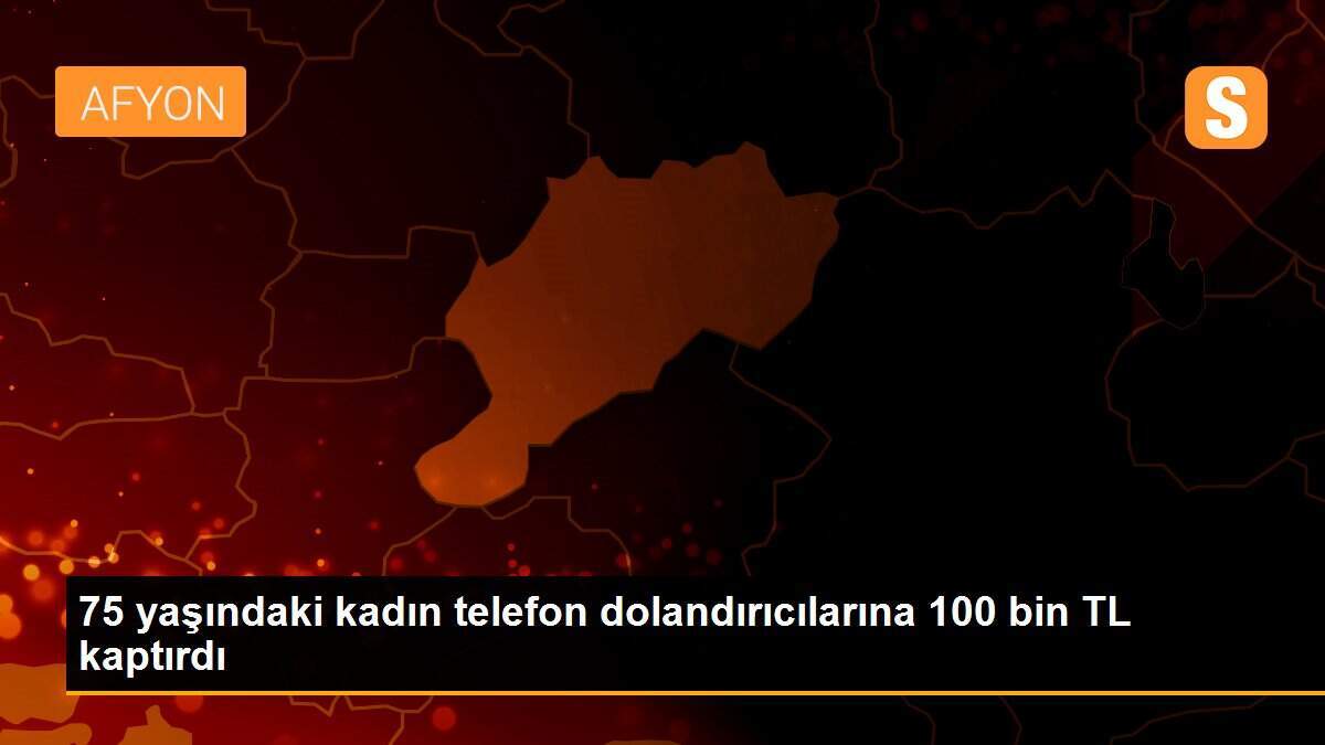 75 yaşındaki kadın telefon dolandırıcılarına 100 bin TL kaptırdı