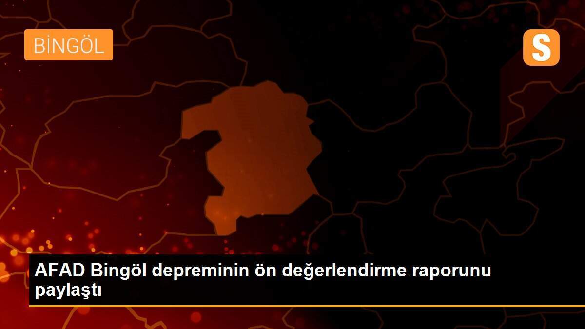 AFAD Bingöl depreminin ön değerlendirme raporunu paylaştı