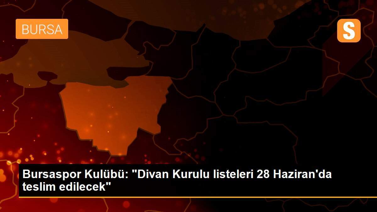 Bursaspor Kulübü: "Divan Kurulu listeleri 28 Haziran\'da teslim edilecek"