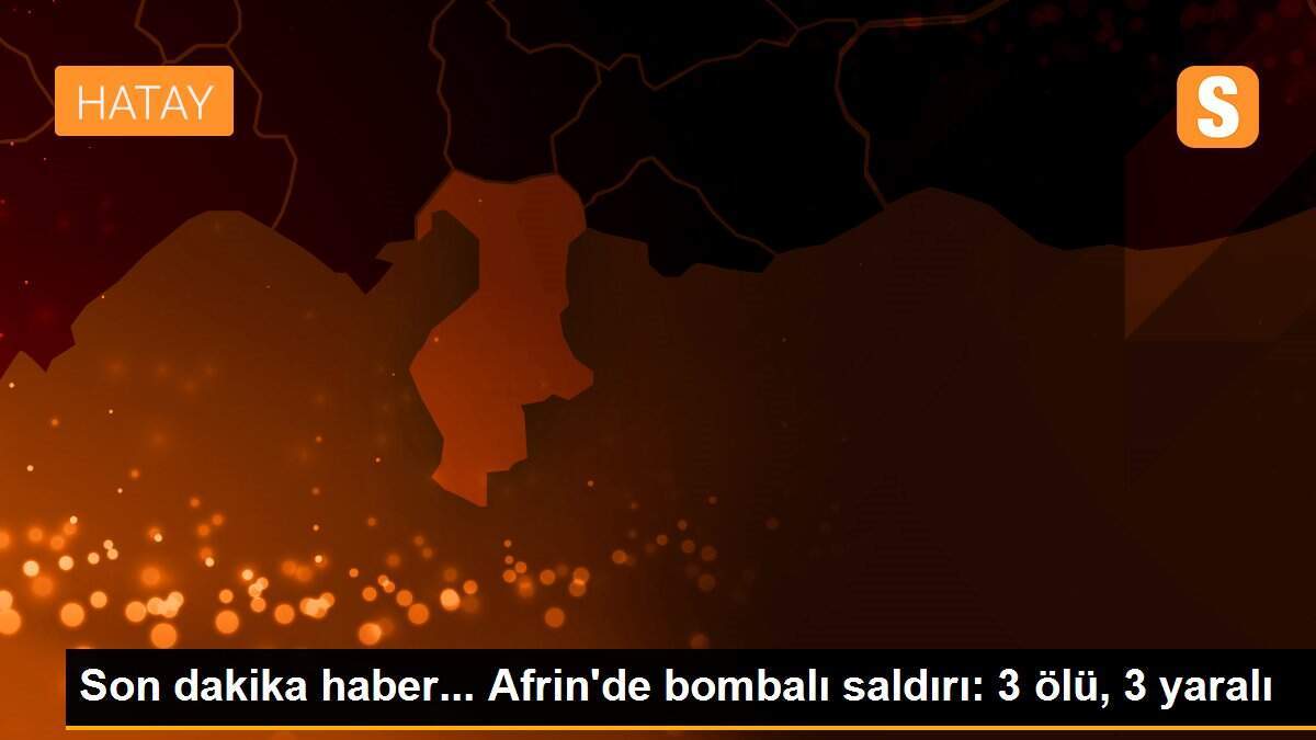 Son dakika haber... Afrin\'de bombalı saldırı: 3 ölü, 3 yaralı