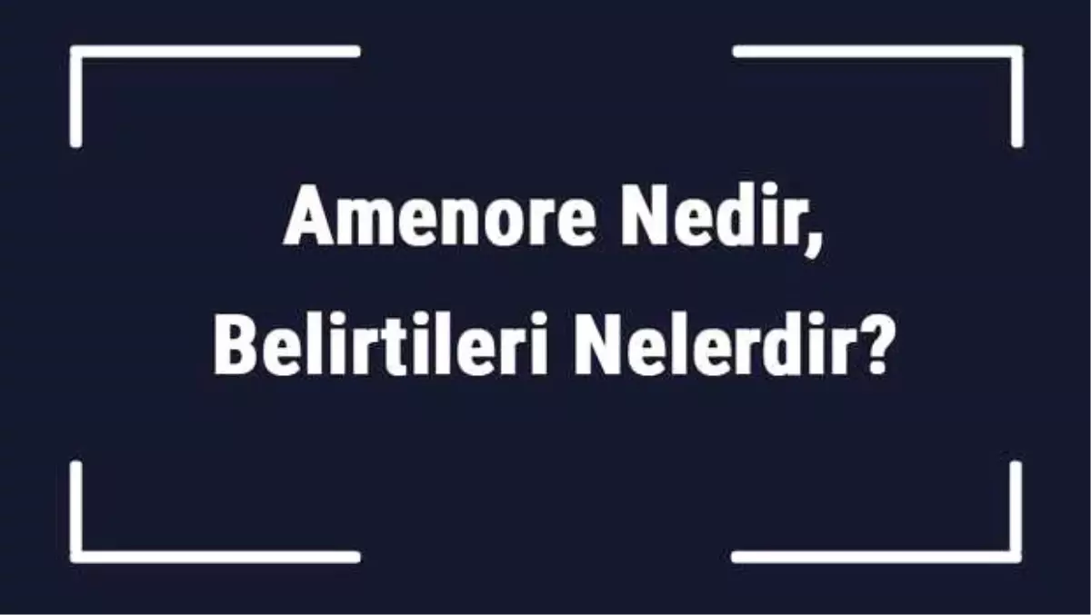 Amenore Nedir, Belirtileri Nelerdir? Amenore Tanısı ve Tedavi Yöntemleri..