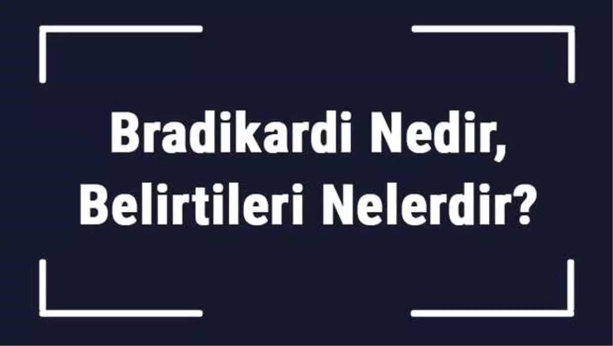 Bradikardi Nedir, Belirtileri Nelerdir? Bradikardi Hastalığı Tanısı ve Tedavi Yöntemleri..