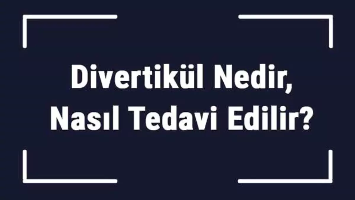 Divertikül Nedir, Nasıl Tedavi Edilir? Divertikül Kansere Dönüşür Mü?