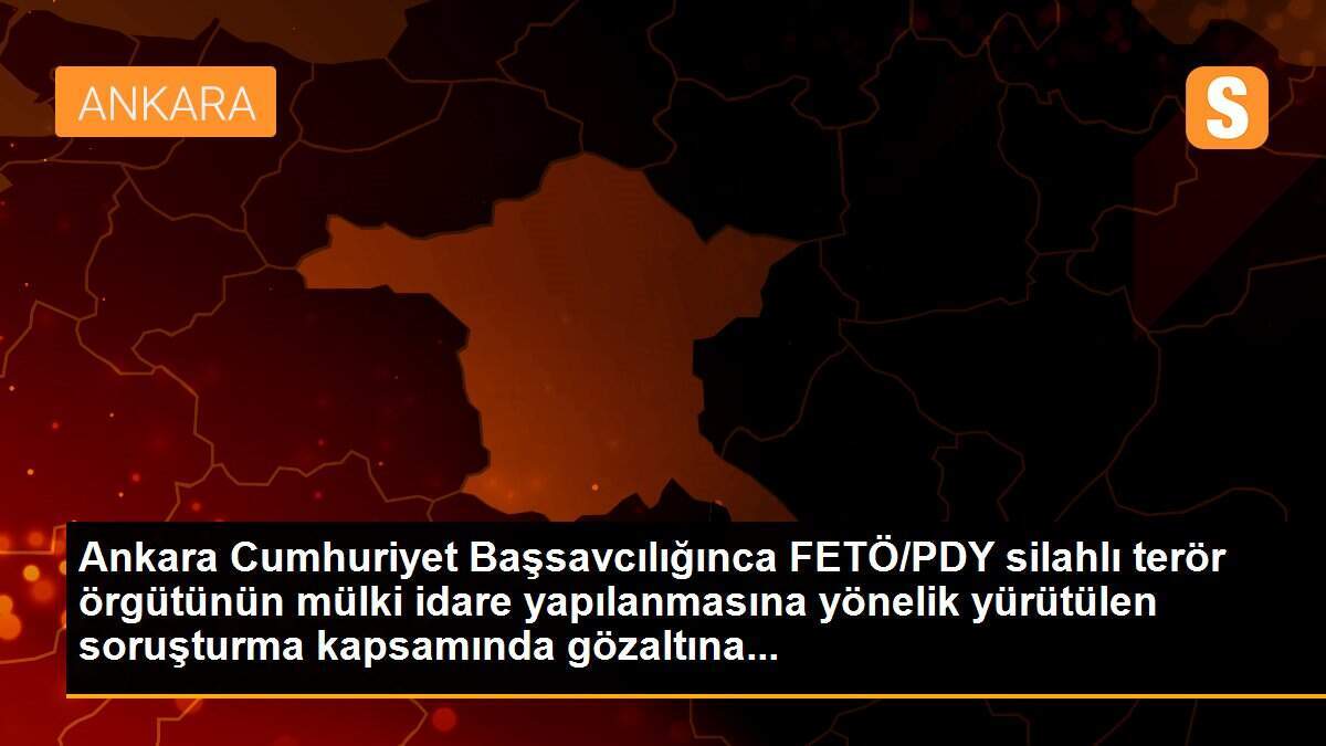 Ankara Cumhuriyet Başsavcılığınca FETÖ/PDY silahlı terör örgütünün mülki idare yapılanmasına yönelik yürütülen soruşturma kapsamında gözaltına...