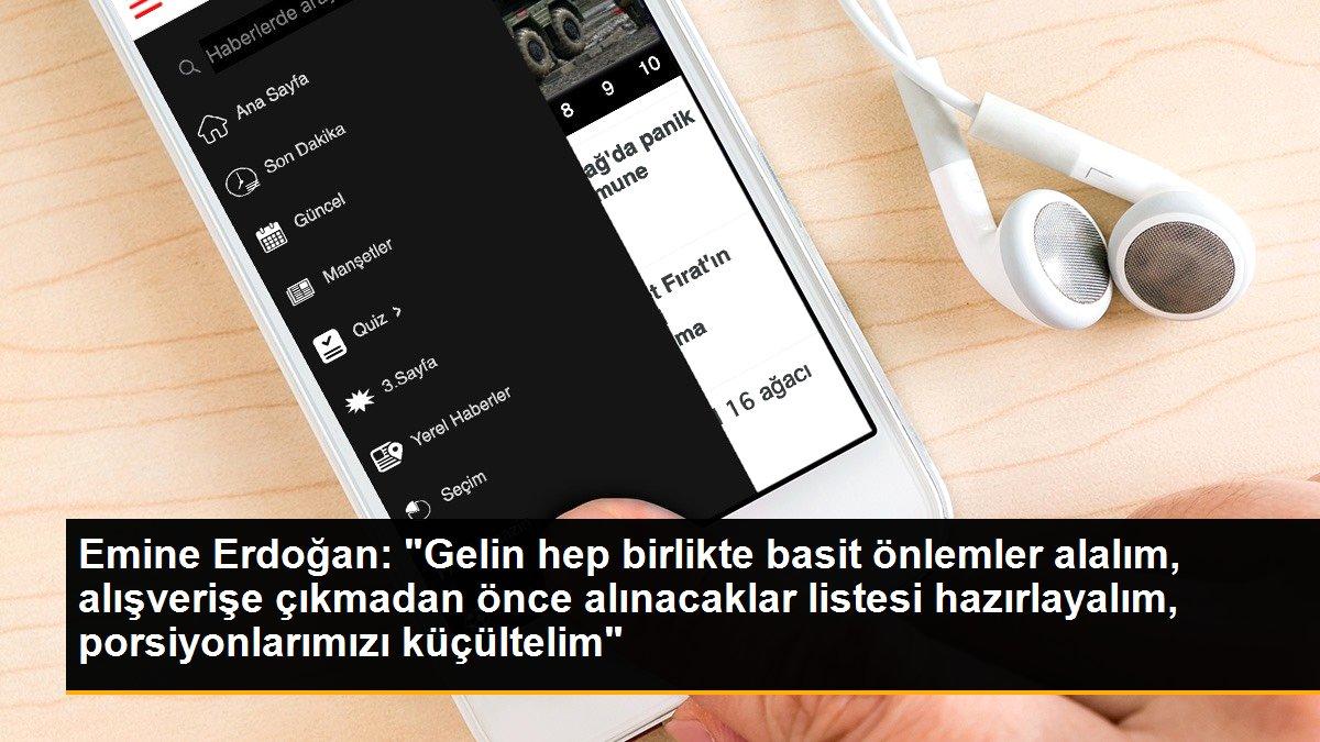 Emine Erdoğan: "Gelin hep birlikte basit önlemler alalım, alışverişe çıkmadan önce alınacaklar listesi hazırlayalım, porsiyonlarımızı küçültelim"