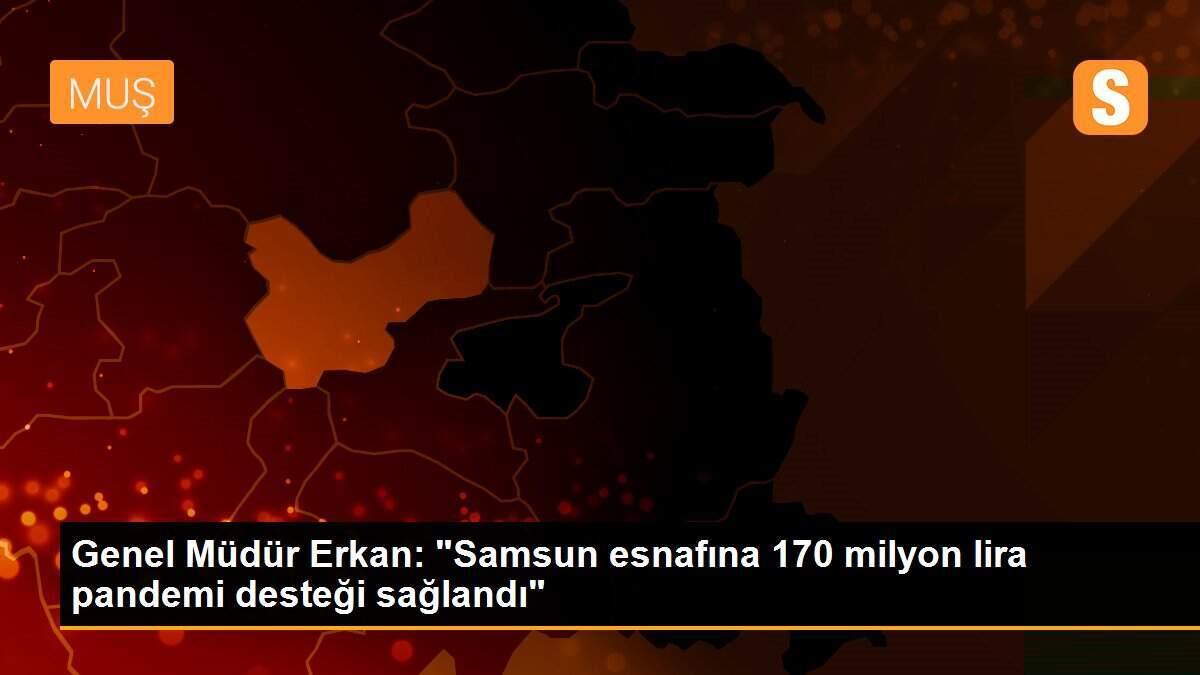 Genel Müdür Erkan: "Samsun esnafına 170 milyon lira pandemi desteği sağlandı"