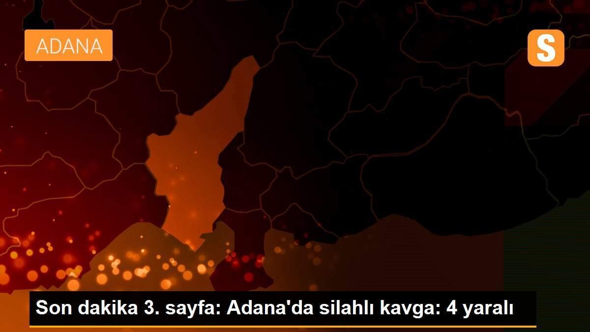Son dakika 3. sayfa: Adana\'da silahlı kavga: 4 yaralı