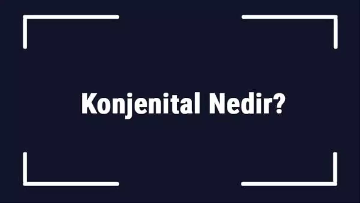 Konjenital Nedir? Konjenital Kalp Hastalıkları Nelerdir?