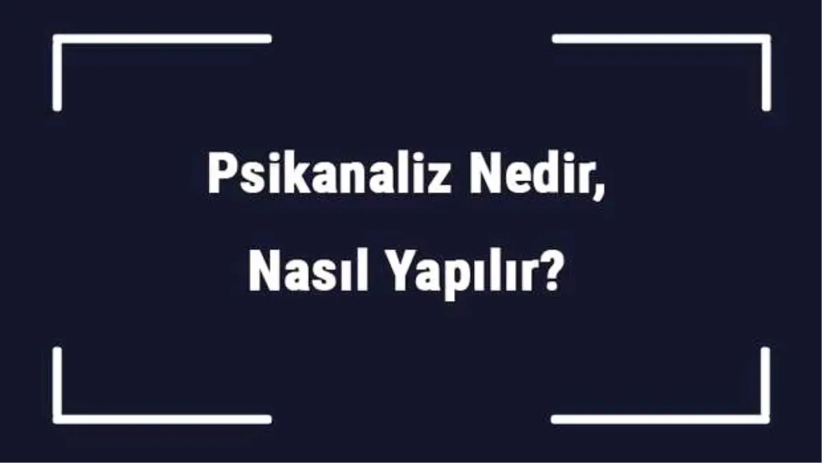 Psikanaliz Nedir, Nasıl Yapılır? Psikanaliz Ne Kadar Sürer?