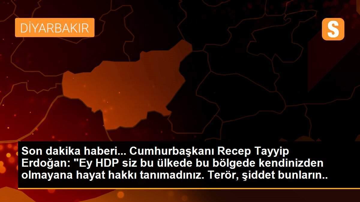 Son dakika haberi... Cumhurbaşkanı Recep Tayyip Erdoğan: "Ey HDP siz bu ülkede bu bölgede kendinizden olmayana hayat hakkı tanımadınız. Terör, şiddet bunların ruhuna...