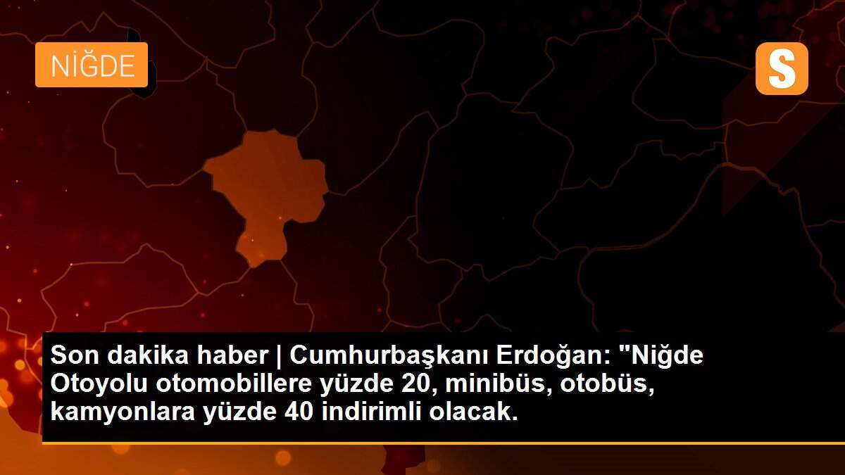 Son dakika haber | Cumhurbaşkanı Erdoğan: "Niğde Otoyolu otomobillere yüzde 20, minibüs, otobüs, kamyonlara yüzde 40 indirimli olacak.