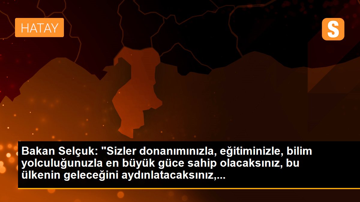 Bakan Selçuk: "Sizler donanımınızla, eğitiminizle, bilim yolculuğunuzla en büyük güce sahip olacaksınız, bu ülkenin geleceğini aydınlatacaksınız,...