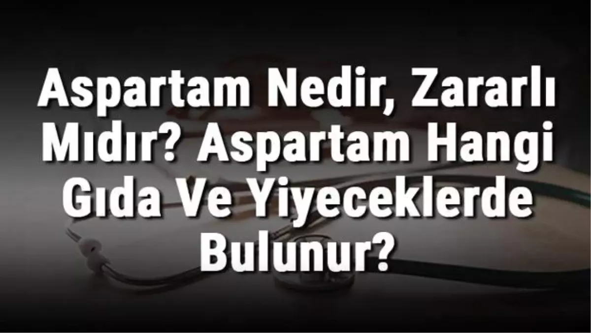 Aspartam Nedir, Zararlı Mıdır? Aspartam Hangi Gıda ve Yiyeceklerde Bulunur?