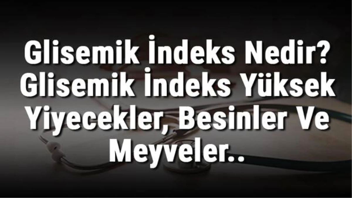 Glisemik İndeks Nedir? Glisemik İndeks Yüksek Yiyecekler, Besinler ve Meyveler..