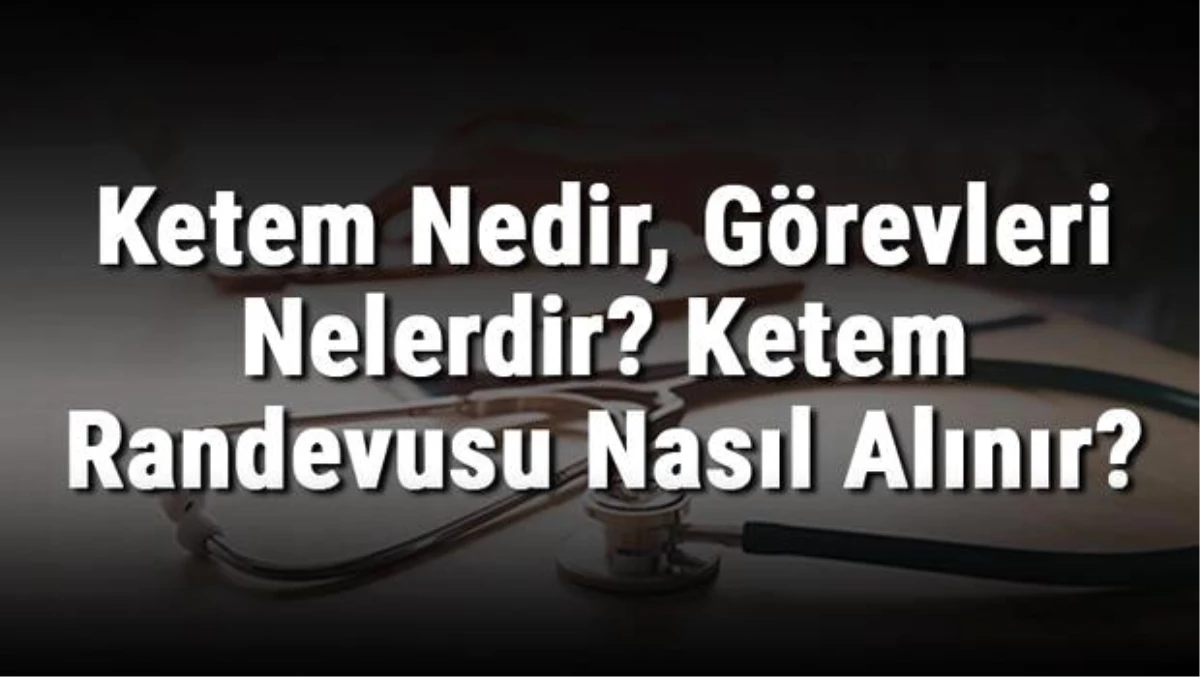 Ketem Nedir, Görevleri Nelerdir? Ketem Randevusu Nasıl Alınır?