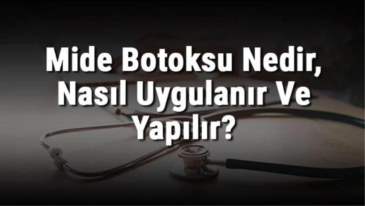 Mide Botoksu Nedir, Nasıl Uygulanır ve Yapılır? Mide Botoksu Zararları Var Mıdır ve Sonrası Beslenme Nasıl Olur