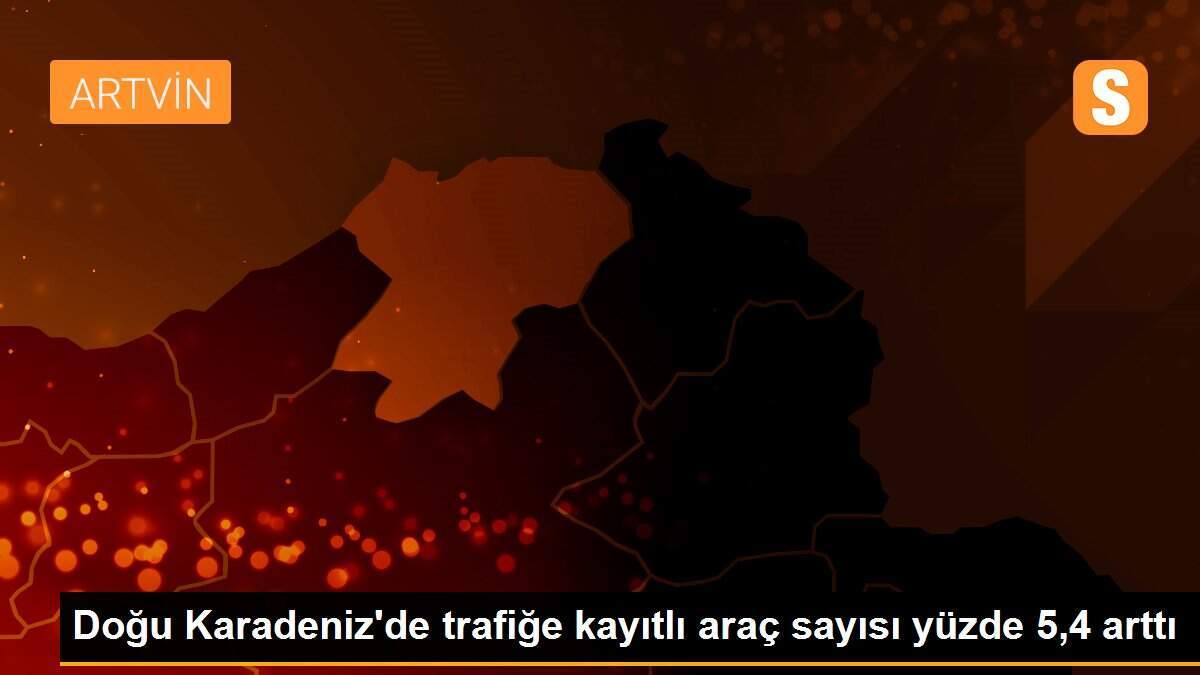 Doğu Karadeniz\'de trafiğe kayıtlı araç sayısı yüzde 5,4 arttı