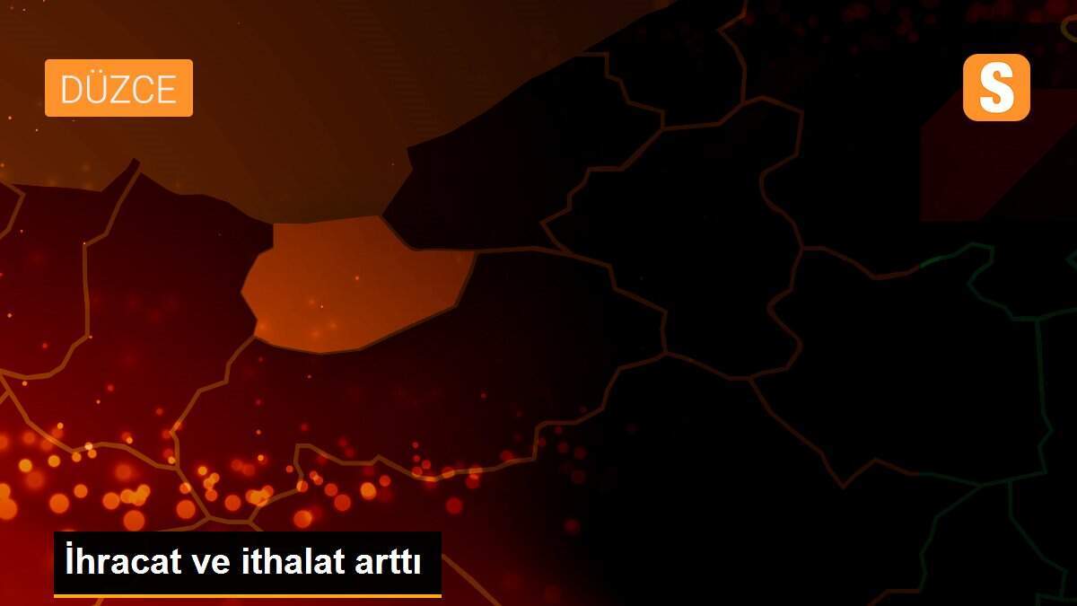 İhracat ve ithalat arttı