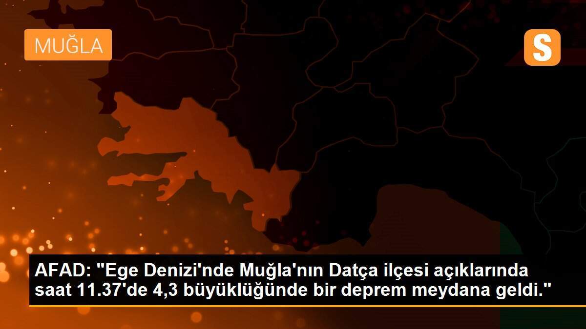 AFAD: "Ege Denizi\'nde Muğla\'nın Datça ilçesi açıklarında saat 11.37\'de 4,3 büyüklüğünde bir deprem meydana geldi."