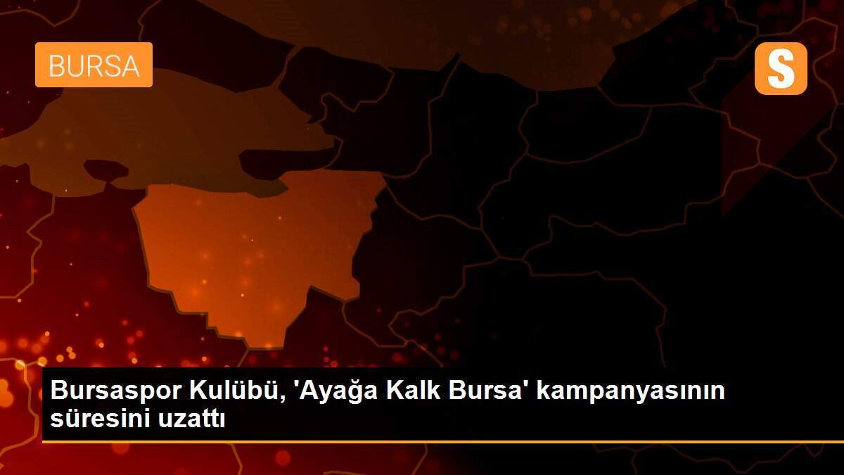 Bursaspor Kulübü, \'Ayağa Kalk Bursa\' kampanyasının süresini uzattı