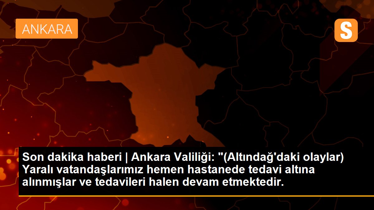 Son dakika haberi | Ankara Valiliği: "(Altındağ\'daki olaylar) Yaralı vatandaşlarımız hemen hastanede tedavi altına alınmışlar ve tedavileri halen devam etmektedir.