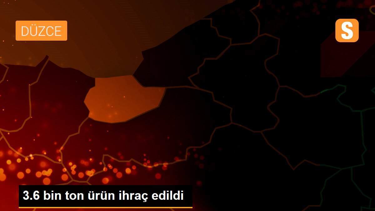 3.6 bin ton ürün ihraç edildi