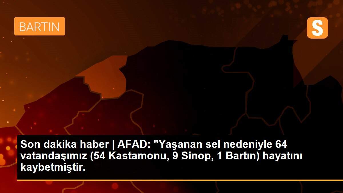Son dakika haber | AFAD: "Yaşanan sel nedeniyle 64 vatandaşımız (54 Kastamonu, 9 Sinop, 1 Bartın) hayatını kaybetmiştir.