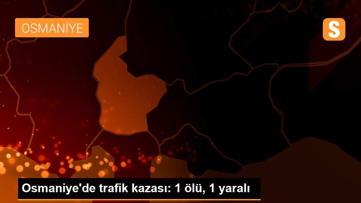Osmaniye\'de trafik kazası: 1 ölü, 1 yaralı