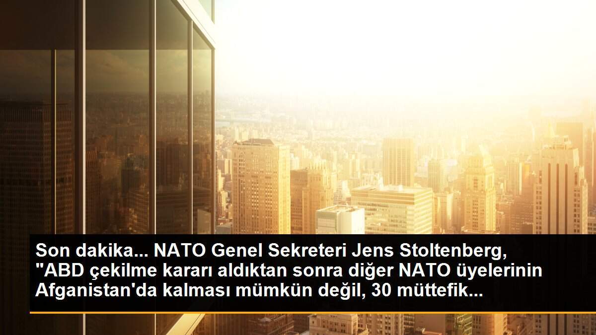 Son dakika... NATO Genel Sekreteri Jens Stoltenberg, "ABD çekilme kararı aldıktan sonra diğer NATO üyelerinin Afganistan\'da kalması mümkün değil, 30 müttefik...