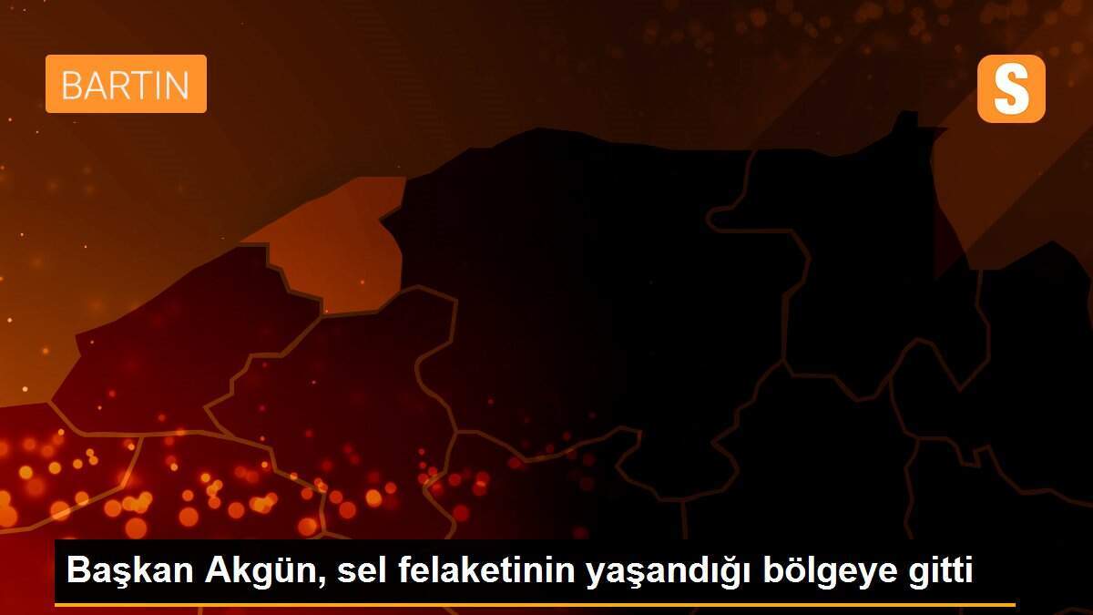 Başkan Akgün, sel felaketinin yaşandığı bölgeye gitti