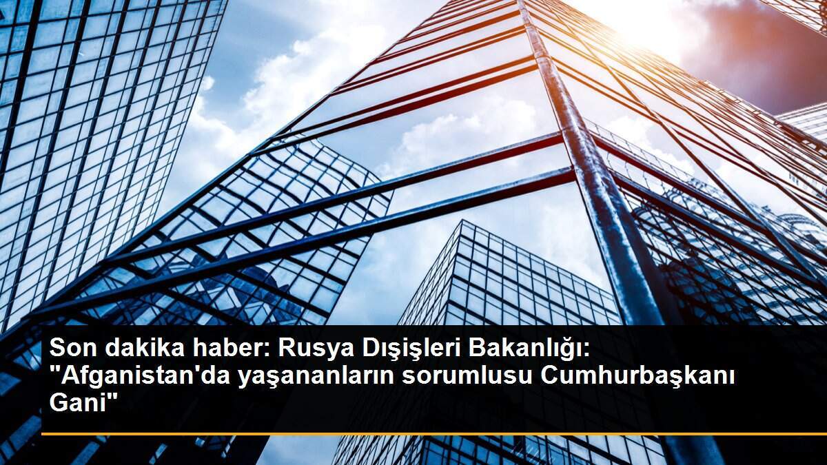 Son dakika haber: Rusya Dışişleri Bakanlığı: "Afganistan\'da yaşananların sorumlusu Cumhurbaşkanı Gani"