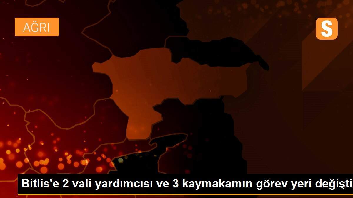 Bitlis\'e 2 vali yardımcısı ve 3 kaymakamın görev yeri değişti