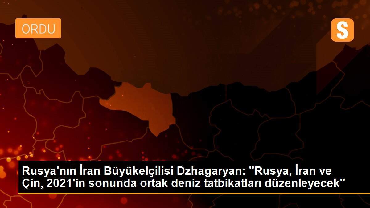 Rusya\'nın İran Büyükelçilisi Dzhagaryan: "Rusya, İran ve Çin, 2021\'in sonunda ortak deniz tatbikatları düzenleyecek"