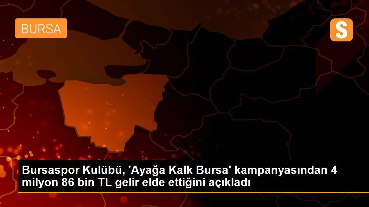 Bursaspor Kulübü, \'Ayağa Kalk Bursa\' kampanyasından 4 milyon 86 bin TL gelir elde ettiğini açıkladı
