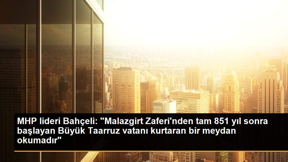 MHP lideri Bahçeli: "Malazgirt Zaferi\'nden tam 851 yıl sonra başlayan Büyük Taarruz vatanı kurtaran bir meydan okumadır"