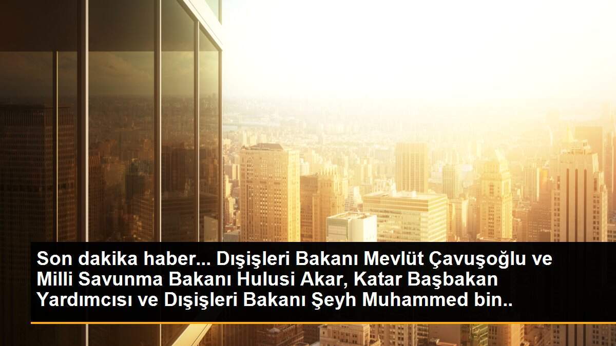 Millî Savunma Bakanı Hulusi Akar ve Dışişleri Bakanı Mevlüt Çavuşoğlu, Katar Dışişleri Bakanı Al Sani ve Katar Savunma Bakanı El-Atiyye ile Video...