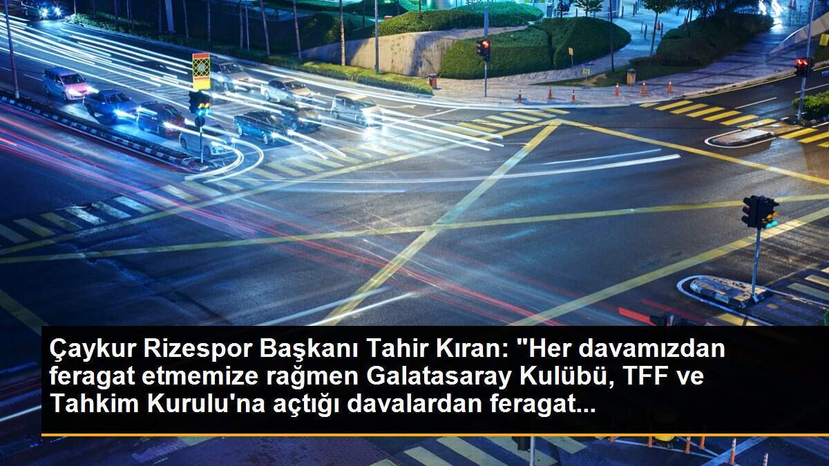 Çaykur Rizespor Başkanı Tahir Kıran: "Her davamızdan feragat etmemize rağmen Galatasaray Kulübü, TFF ve Tahkim Kurulu\'na açtığı davalardan feragat...