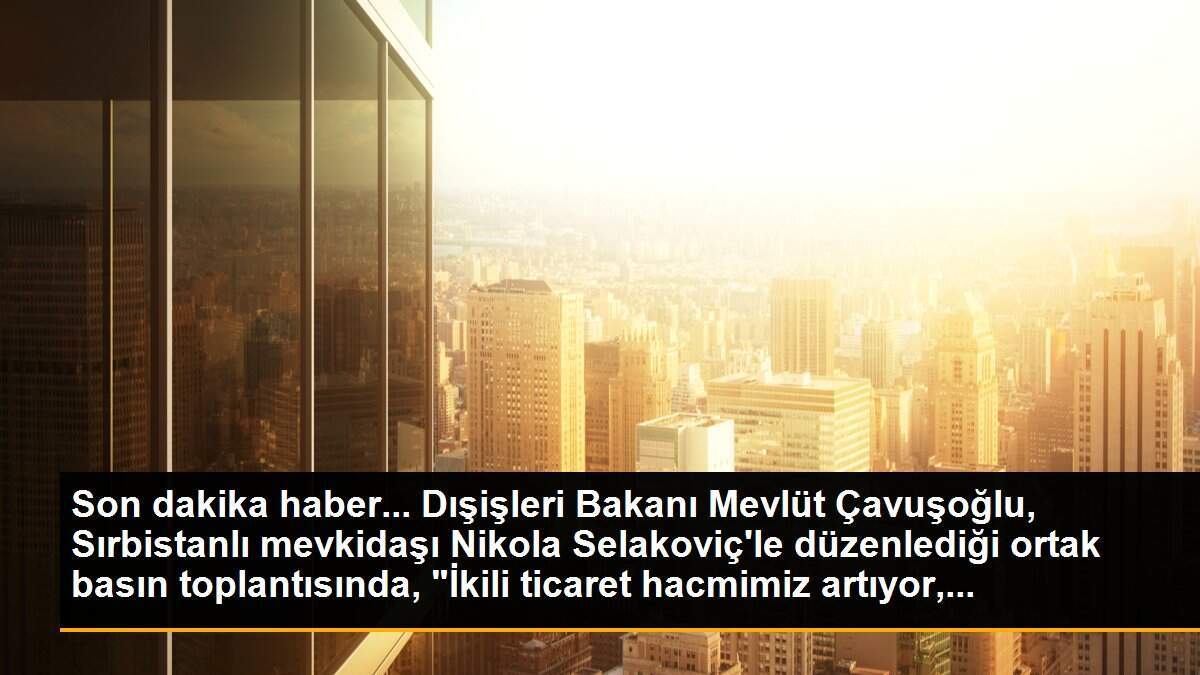 Son dakika haber... Dışişleri Bakanı Mevlüt Çavuşoğlu, Sırbistanlı mevkidaşı Nikola Selakoviç\'le düzenlediği ortak basın toplantısında, "İkili ticaret hacmimiz artıyor,...
